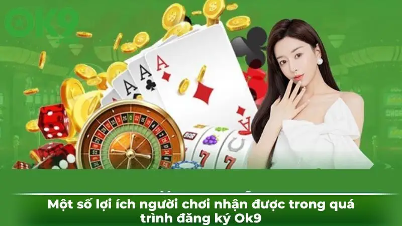 Một số lợi ích người chơi nhận được trong quá trình đăng ký Ok9