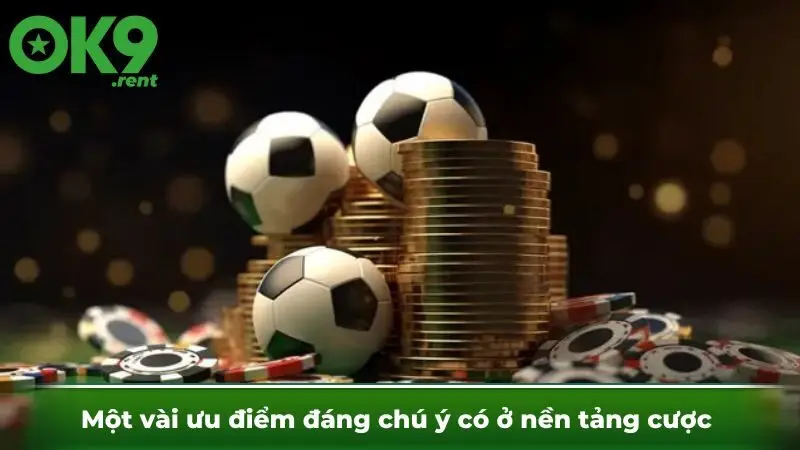 Một vài ưu điểm đáng chú ý có ở nền tảng cược 